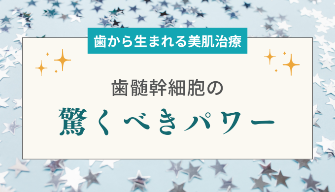 歯から生まれる美肌治療？歯髄幹細胞の驚くべきパワーとは【大阪 梅田 クローバー美容クリニック】