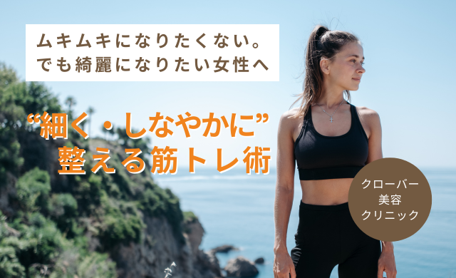 ムキムキになりたくない。でも綺麗になりたい女性へ　“細く・しなやかに”整える筋トレ術【大阪 梅田 クローバー美容クリニック】
