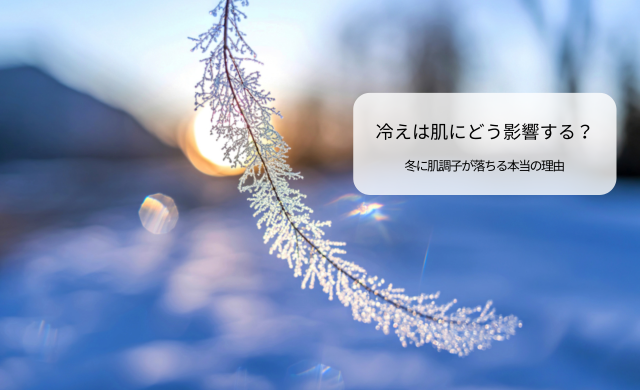 冷えは肌にどう影響する？冬に肌調子が落ちる本当の理由【大阪・梅田 クローバー美容クリニック】
