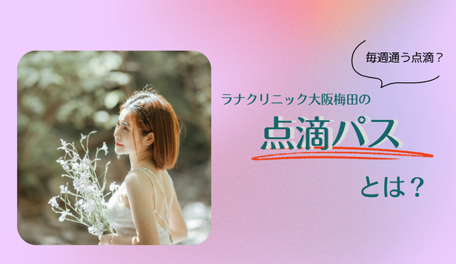 毎週通う点滴？ラナクリニック大阪梅田（旧：クローバー美容クリニック）の「点滴パス」とは