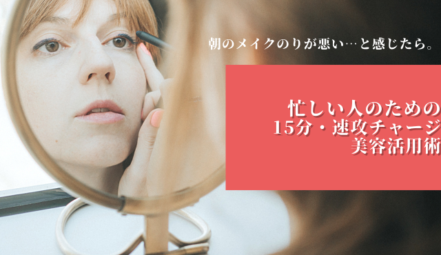 朝のメイクのりが悪い…と感じたら。忙しい人のための「15分・速攻チャージ」美容活用術【ラナクリニック大阪梅田（旧：クローバー美容クリニック）】