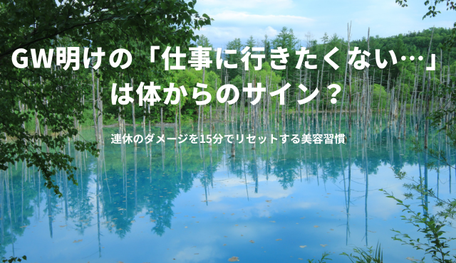 GW明けの「仕事に行きたくない…」は体からのサイン？連休のダメージを15分でリセットする美容習慣【ラナクリニック大阪梅田（旧：クローバー美容クリニック）】